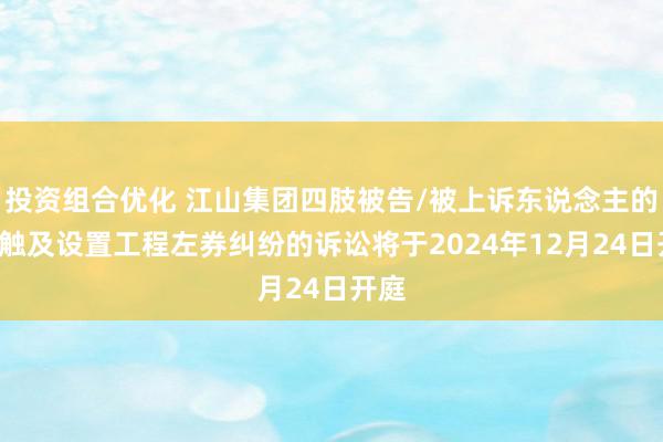 投资组合优化 江山集团四肢被告/被上诉东说念主的1起触及设置工程左券纠纷的诉讼将于2024年12月24日开庭