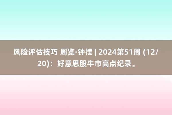 风险评估技巧 周览·钟摆 | 2024第51周 (12/20)：好意思股牛市高点纪录。