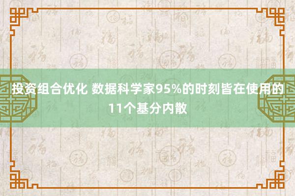 投资组合优化 数据科学家95%的时刻皆在使用的11个基分内散