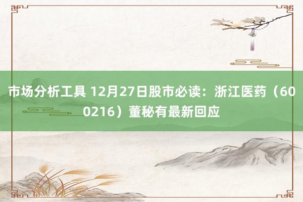 市场分析工具 12月27日股市必读：浙江医药（600216）董秘有最新回应