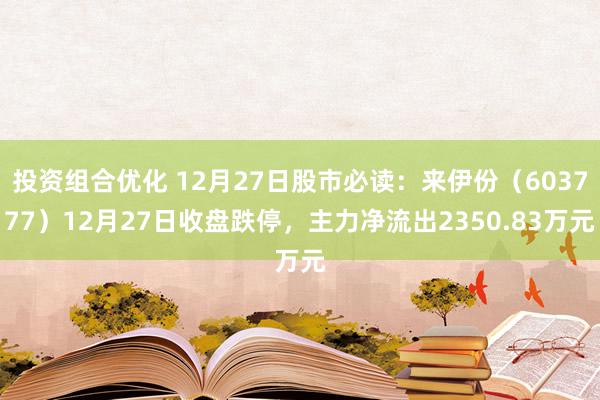 投资组合优化 12月27日股市必读：来伊份（603777）12月27日收盘跌停，主力净流出2350.83万元