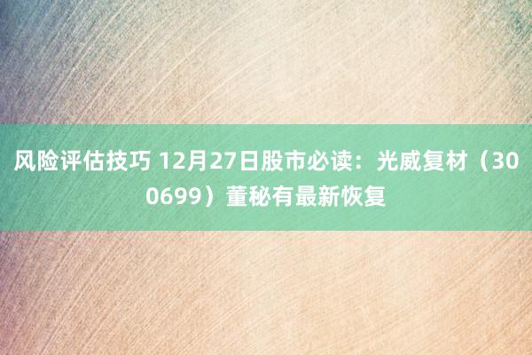 风险评估技巧 12月27日股市必读：光威复材（300699）董秘有最新恢复