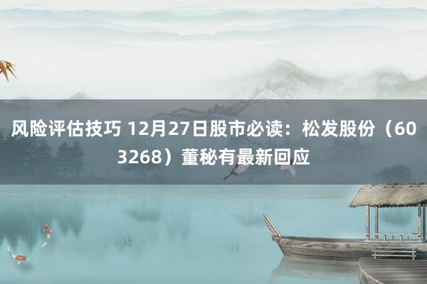 风险评估技巧 12月27日股市必读：松发股份（603268）董秘有最新回应