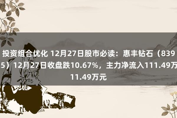 投资组合优化 12月27日股市必读：惠丰钻石（839725）12月27日收盘跌10.67%，主力净流入111.49万元