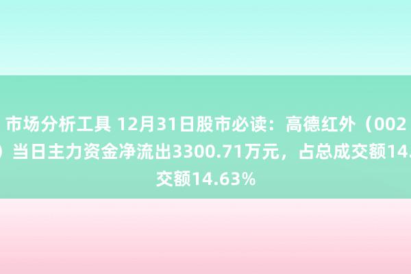 市场分析工具 12月31日股市必读：高德红外（002414）当日主力资金净流出3300.71万元，占总成交额14.63%