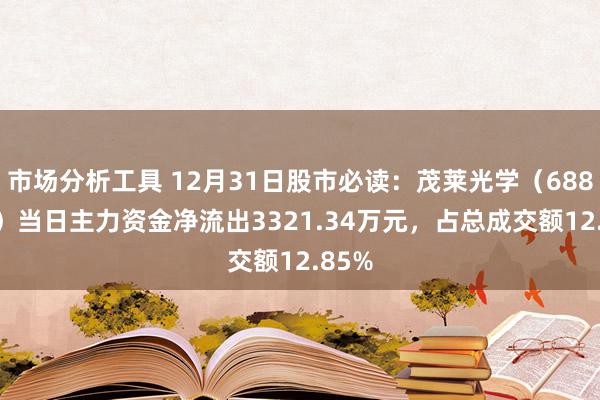 市场分析工具 12月31日股市必读：茂莱光学（688502）当日主力资金净流出3321.34万元，占总成交额12.85%