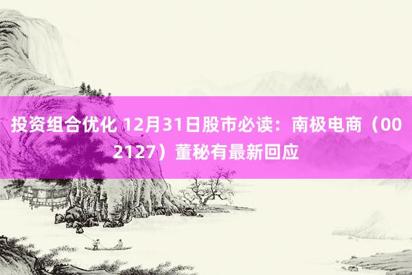 投资组合优化 12月31日股市必读：南极电商（002127）董秘有最新回应