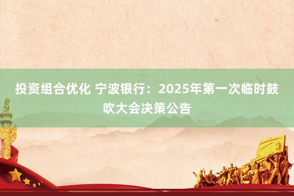 投资组合优化 宁波银行：2025年第一次临时鼓吹大会决策公告