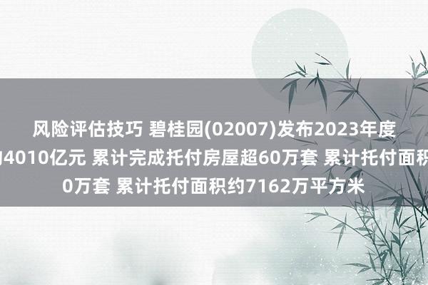 风险评估技巧 碧桂园(02007)发布2023年度事迹，罢了收入约4010亿元 累计完成托付房屋超60万套 累计托付面积约7162万平方米