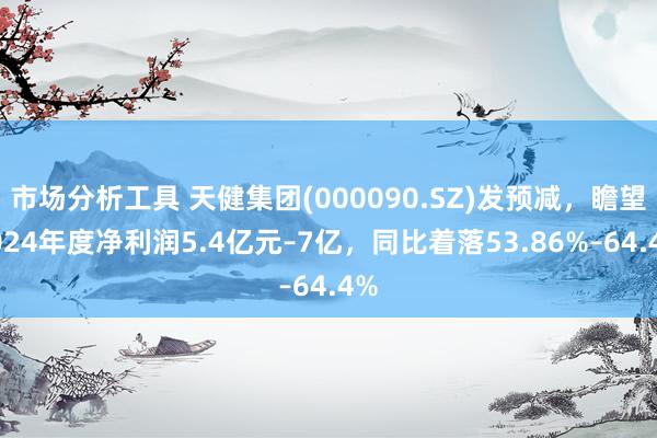 市场分析工具 天健集团(000090.SZ)发预减，瞻望2024年度净利润5.4亿元–7亿，同比着落53.86%–64.4%