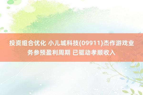 投资组合优化 小儿城科技(09911)杰作游戏业务参预盈利周期 已驱动孝顺收入