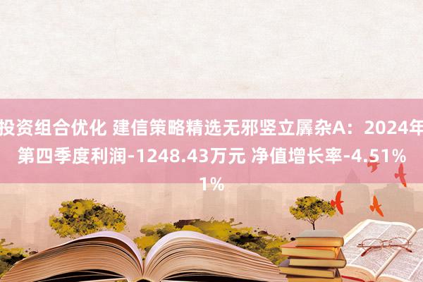 投资组合优化 建信策略精选无邪竖立羼杂A：2024年第四季度利润-1248.43万元 净值增长率-4.51%