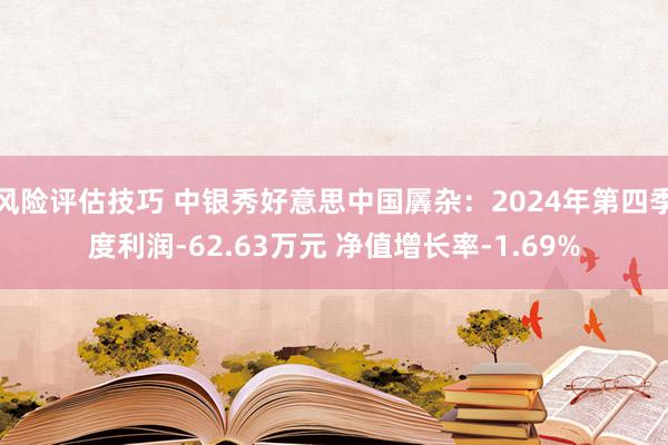 风险评估技巧 中银秀好意思中国羼杂：2024年第四季度利润-62.63万元 净值增长率-1.69%