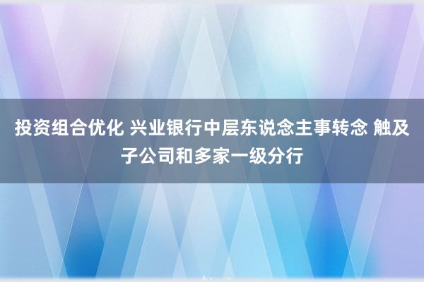 投资组合优化 兴业银行中层东说念主事转念 触及子公司和多家一级分行