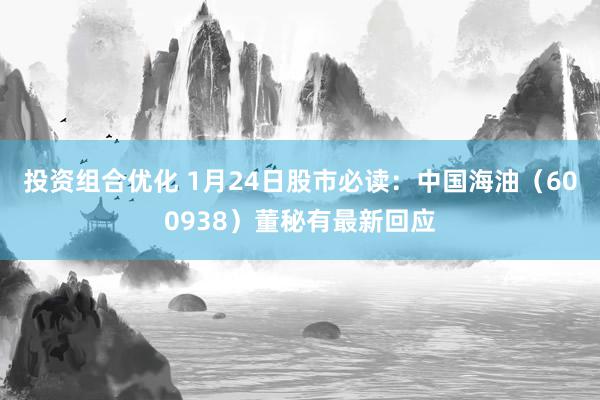 投资组合优化 1月24日股市必读：中国海油（600938）董秘有最新回应