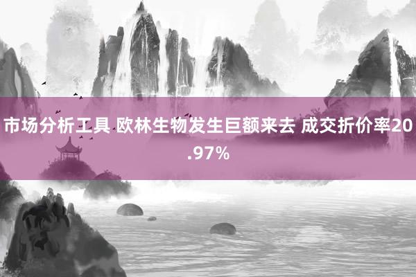 市场分析工具 欧林生物发生巨额来去 成交折价率20.97%