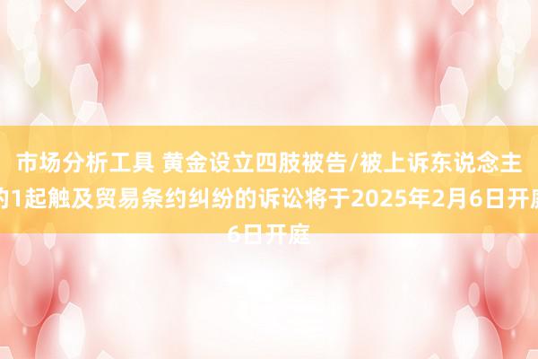 市场分析工具 黄金设立四肢被告/被上诉东说念主的1起触及贸易条约纠纷的诉讼将于2025年2月6日开庭