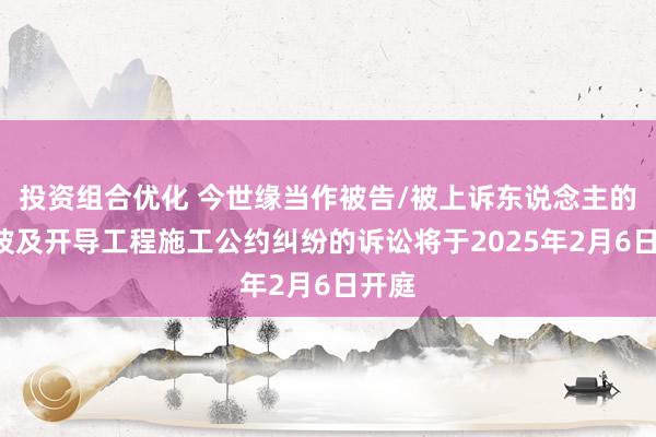 投资组合优化 今世缘当作被告/被上诉东说念主的1起波及开导工程施工公约纠纷的诉讼将于2025年2月6日开庭