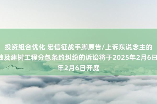 投资组合优化 宏信征战手脚原告/上诉东说念主的1起触及建树工程分包条约纠纷的诉讼将于2025年2月6日开庭