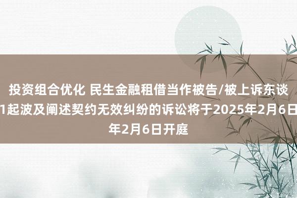 投资组合优化 民生金融租借当作被告/被上诉东谈主的1起波及阐述契约无效纠纷的诉讼将于2025年2月6日开庭