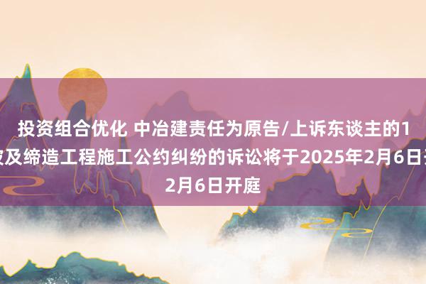 投资组合优化 中冶建责任为原告/上诉东谈主的1起波及缔造工程施工公约纠纷的诉讼将于2025年2月6日开庭