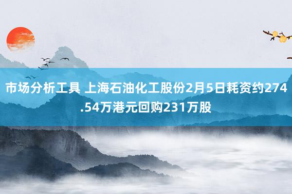 市场分析工具 上海石油化工股份2月5日耗资约274.54万港元回购231万股