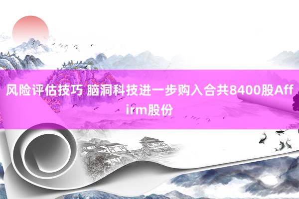 风险评估技巧 脑洞科技进一步购入合共8400股Affirm股份