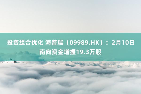 投资组合优化 海普瑞（09989.HK）：2月10日南向资金增握19.3万股