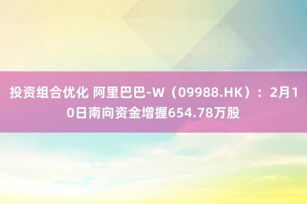 投资组合优化 阿里巴巴-W（09988.HK）：2月10日南向资金增握654.78万股