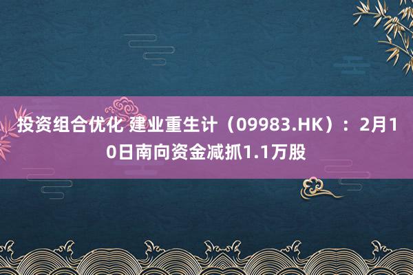 投资组合优化 建业重生计（09983.HK）：2月10日南向资金减抓1.1万股