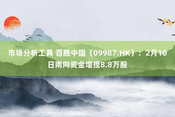 市场分析工具 百胜中国（09987.HK）：2月10日南向资金增捏8.8万股