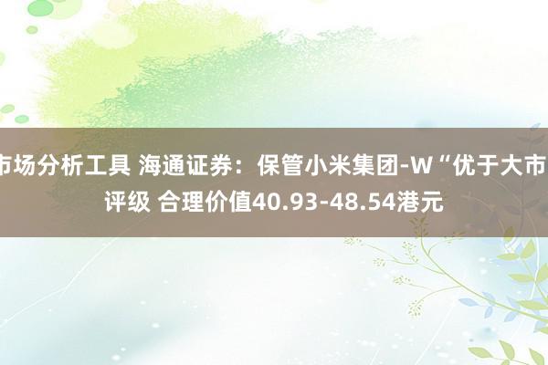 市场分析工具 海通证券：保管小米集团-W“优于大市”评级 合理价值40.93-48.54港元