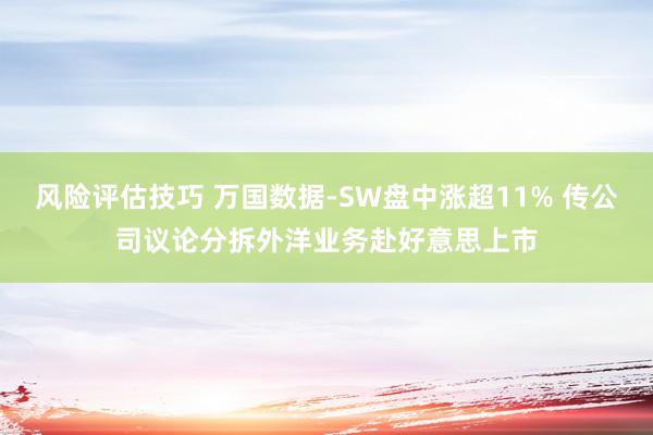 风险评估技巧 万国数据-SW盘中涨超11% 传公司议论分拆外洋业务赴好意思上市