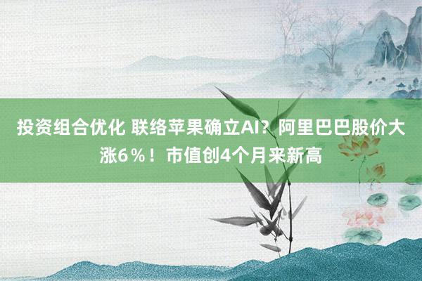 投资组合优化 联络苹果确立AI？阿里巴巴股价大涨6％！市值创4个月来新高