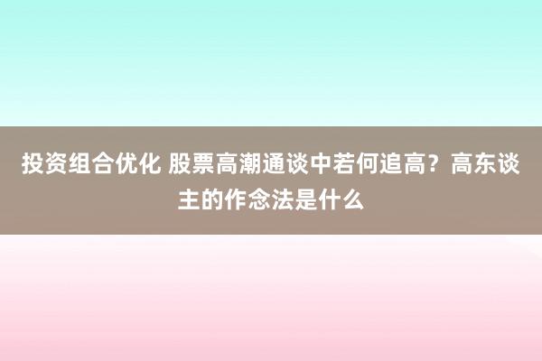 投资组合优化 股票高潮通谈中若何追高？高东谈主的作念法是什么