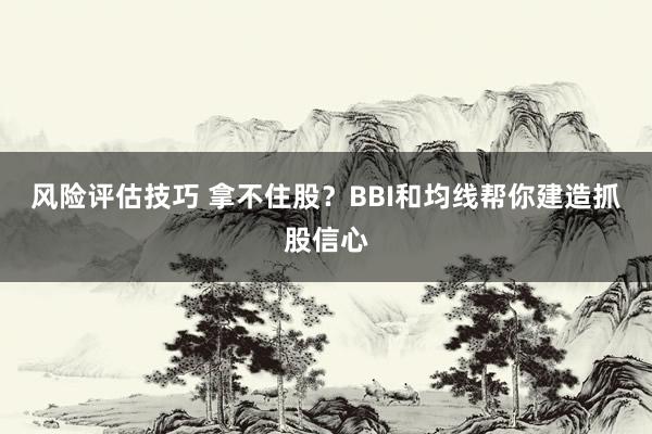 风险评估技巧 拿不住股？BBI和均线帮你建造抓股信心