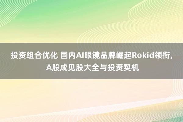 投资组合优化 国内AI眼镜品牌崛起Rokid领衔, A股成见股大全与投资契机