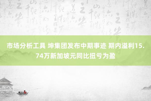 市场分析工具 坤集团发布中期事迹 期内溢利15.74万新加坡元同比扭亏为盈