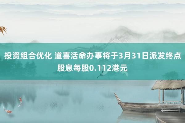 投资组合优化 道喜活命办事将于3月31日派发终点股息每股0.112港元