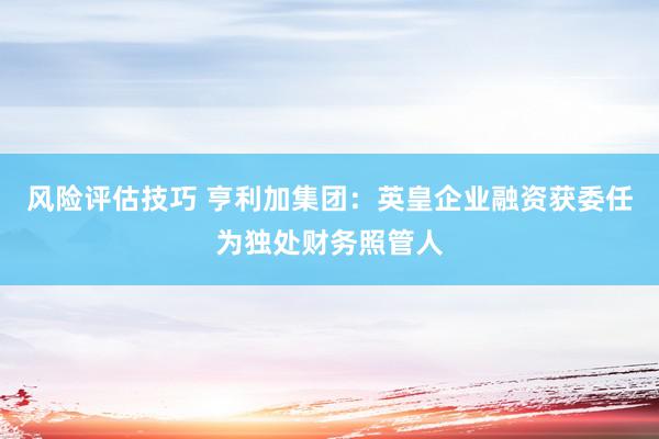 风险评估技巧 亨利加集团：英皇企业融资获委任为独处财务照管人