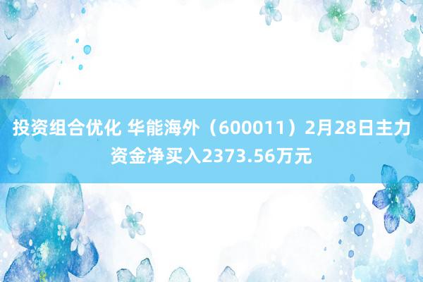 投资组合优化 华能海外（600011）2月28日主力资金净买入2373.56万元