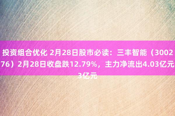 投资组合优化 2月28日股市必读：三丰智能（300276）2月28日收盘跌12.79%，主力净流出4.03亿元