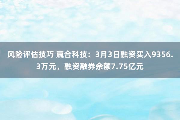 风险评估技巧 赢合科技：3月3日融资买入9356.3万元，融资融券余额7.75亿元