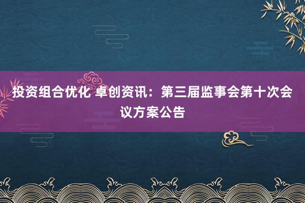 投资组合优化 卓创资讯：第三届监事会第十次会议方案公告