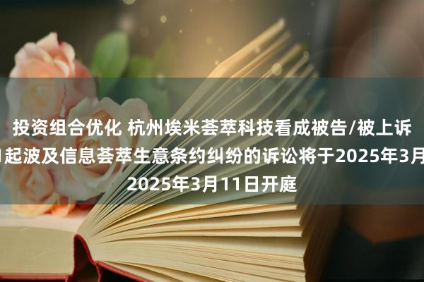 投资组合优化 杭州埃米荟萃科技看成被告/被上诉东谈主的1起波及信息荟萃生意条约纠纷的诉讼将于2025年3月11日开庭