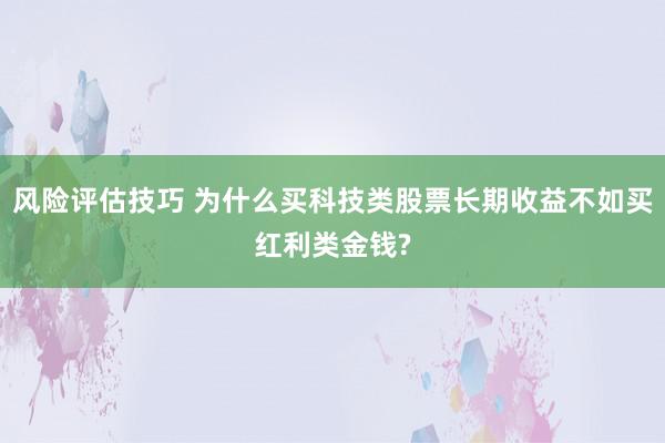 风险评估技巧 为什么买科技类股票长期收益不如买红利类金钱?