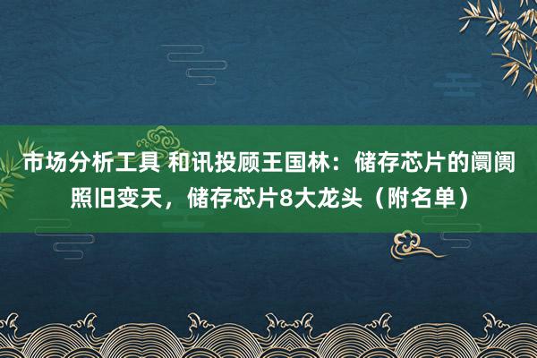 市场分析工具 和讯投顾王国林：储存芯片的阛阓照旧变天，储存芯片8大龙头（附名单）