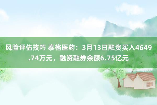 风险评估技巧 泰格医药：3月13日融资买入4649.74万元，融资融券余额6.75亿元