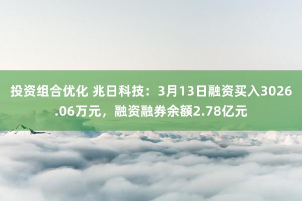 投资组合优化 兆日科技：3月13日融资买入3026.06万元，融资融券余额2.78亿元