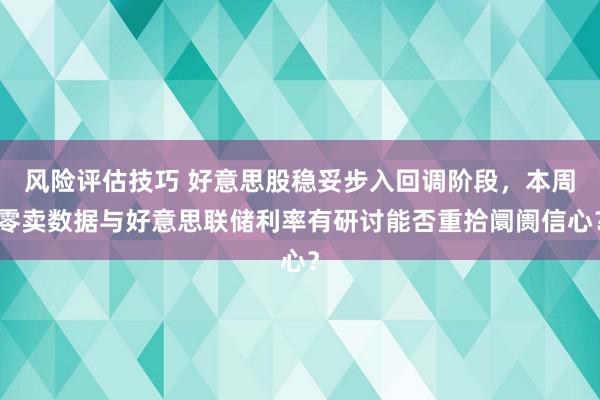 风险评估技巧 好意思股稳妥步入回调阶段，本周零卖数据与好意思联储利率有研讨能否重拾阛阓信心？